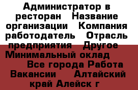 Администратор в ресторан › Название организации ­ Компания-работодатель › Отрасль предприятия ­ Другое › Минимальный оклад ­ 20 000 - Все города Работа » Вакансии   . Алтайский край,Алейск г.